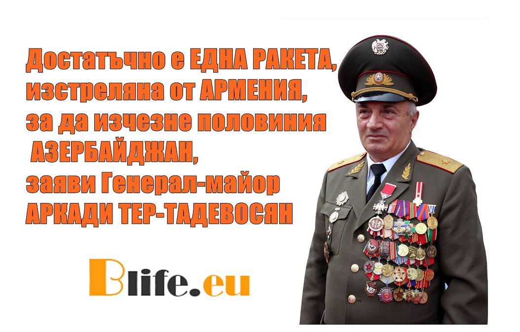 Достатъчно е ЕДНА РАКЕТА, изстреляна от АРМЕНИЯ, за да изчезне половиния АЗЕРБАЙДЖАН, заяви Генерал-майор АРКАДИ ТЕР-ТАДЕВОСЯН