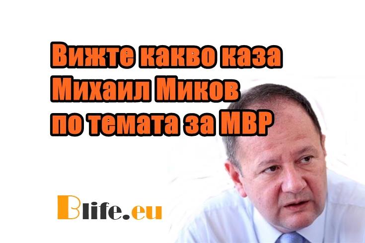 Вижте какво каза Михаил Миков по темата за МВР