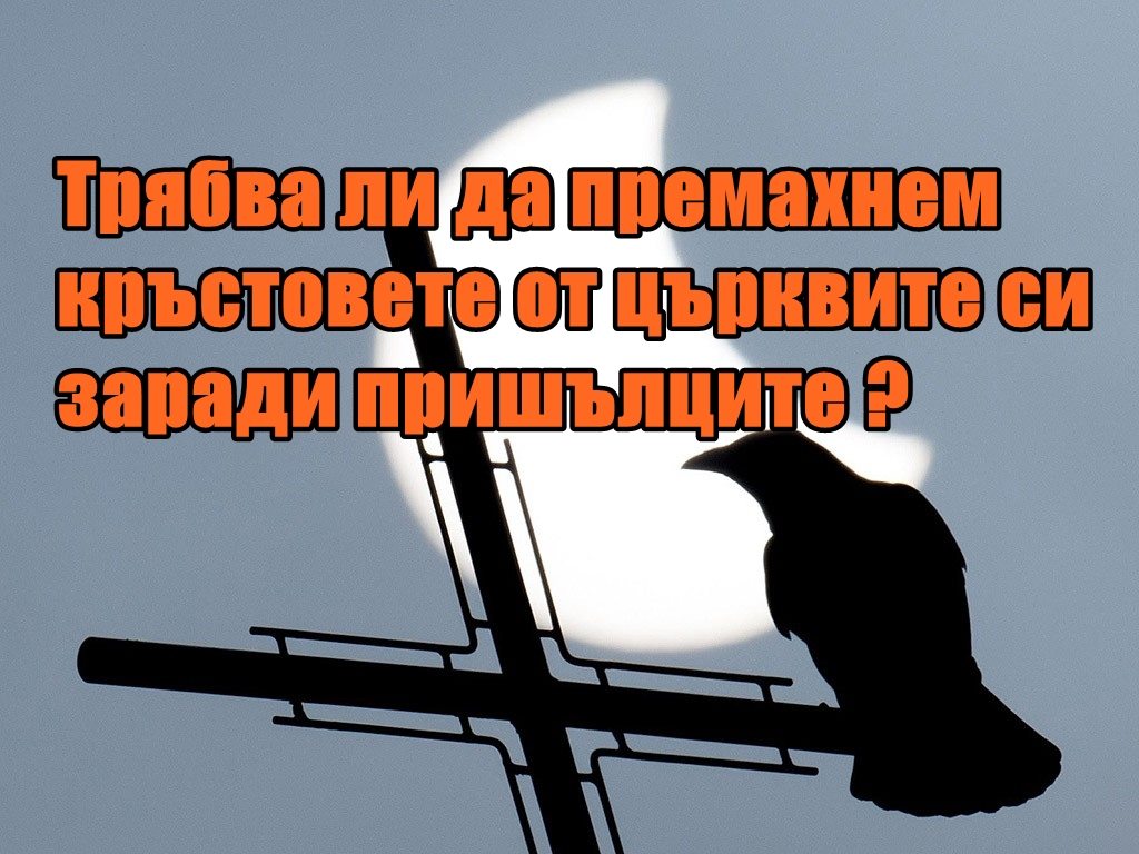 Трябва ли да премахнем кръстовете от църквите си заради пришълците ?