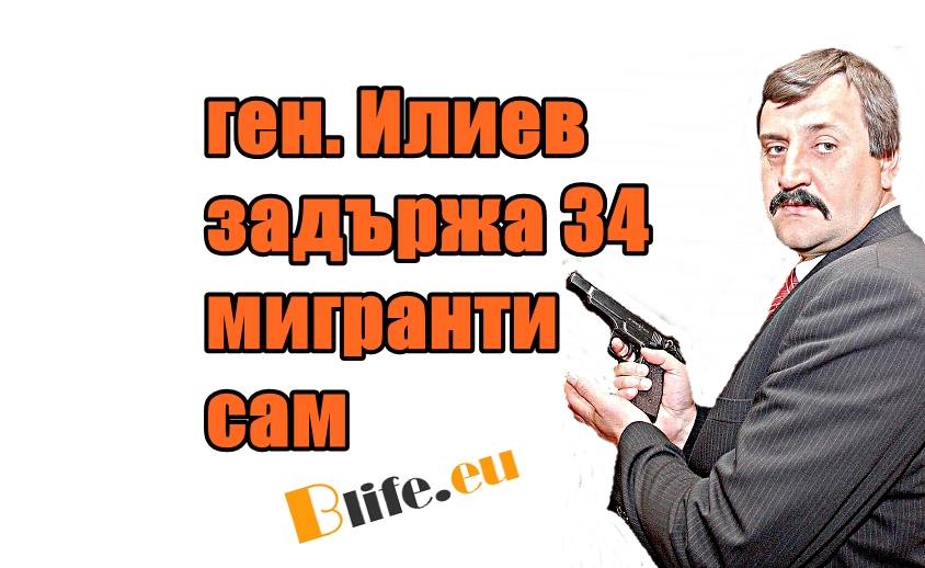 Ген. Илиев задържа 34 мигранти сам