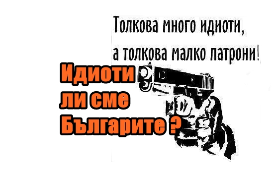 Идиоти ли сме Българите ?