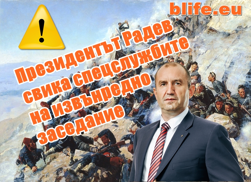 ВНИМАНИЕ ! Президентът Радев свика спецслужбите на извънредно заседание