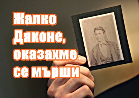 Жалко Дяконе, оказахме се мърши!